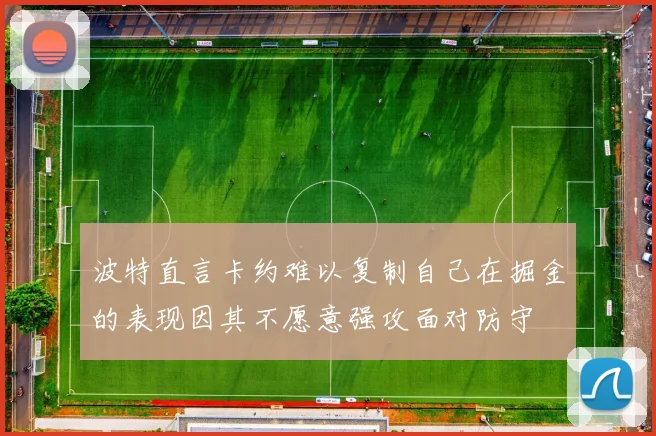 波特直言卡约难以复制自己在掘金的表现因其不愿意强攻面对防守