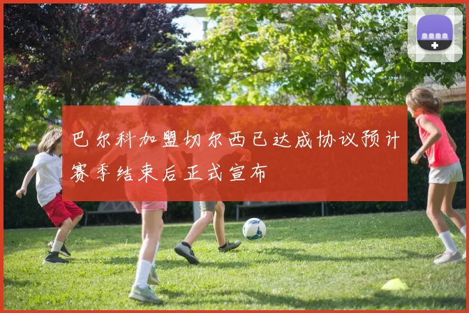 巴尔科加盟切尔西已达成协议预计赛季结束后正式宣布