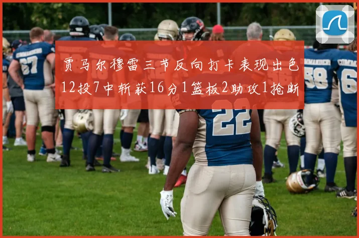 贾马尔穆雷三节反向打卡表现出色12投7中斩获16分1篮板2助攻1抢断