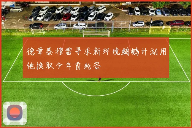 德章泰穆雷寻求新环境鹈鹕计划用他换取今年首轮签