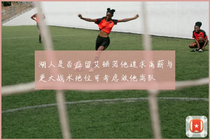湖人是否应留艾顿若他追求高薪与更大战术地位可考虑放他离队