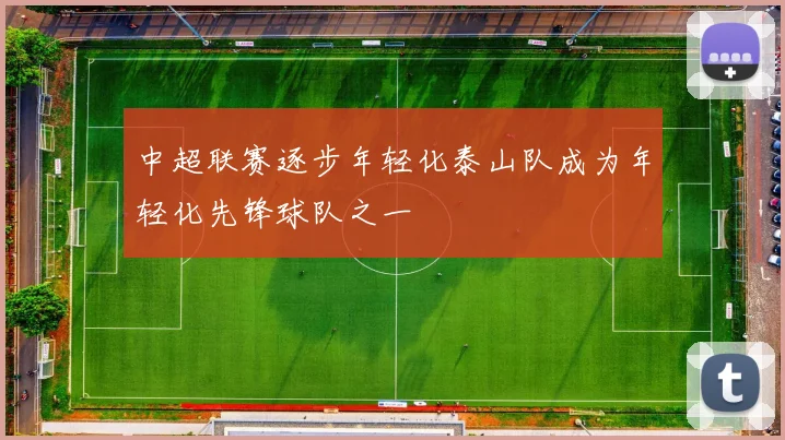 中超联赛逐步年轻化泰山队成为年轻化先锋球队之一