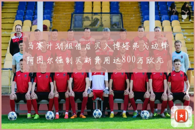马赛计划租借后买入博塔弗戈边锋阿图尔强制买断费用达800万欧元