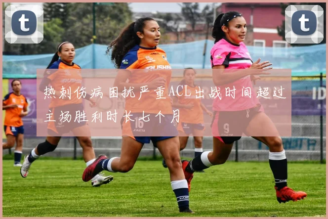 热刺伤病困扰严重ACL出战时间超过主场胜利时长七个月