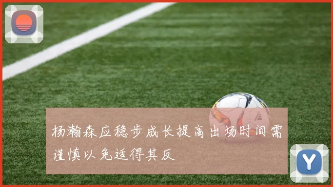 杨瀚森应稳步成长提高出场时间需谨慎以免适得其反
