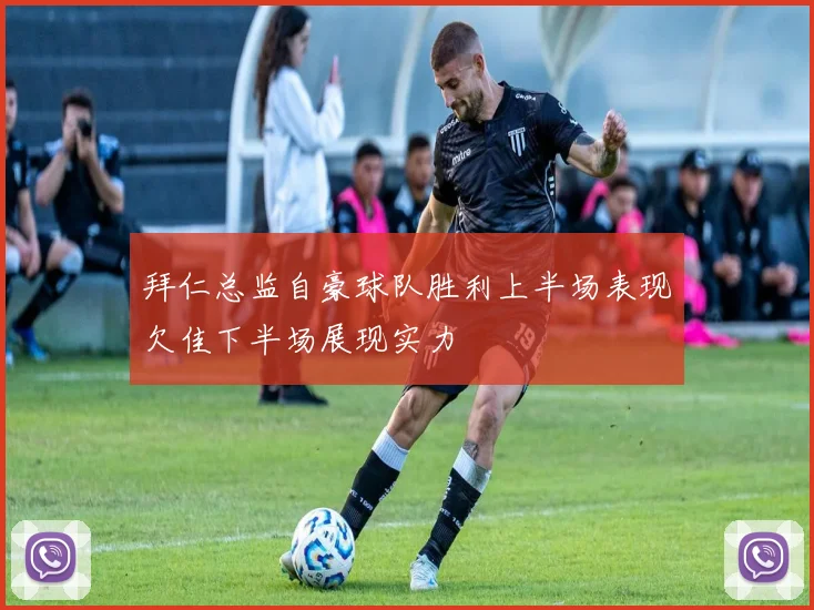 拜仁总监自豪球队胜利上半场表现欠佳下半场展现实力