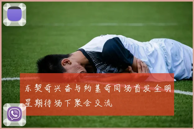 东契奇兴奋与约基奇同场首发全明星期待场下聚会交流