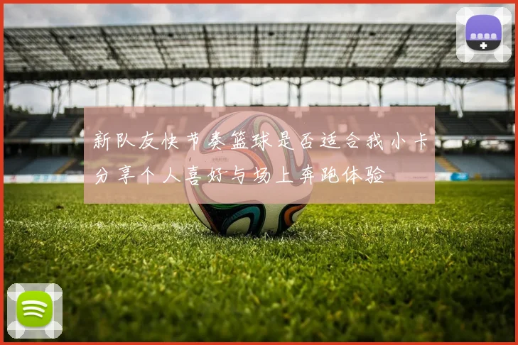 新队友快节奏篮球是否适合我小卡分享个人喜好与场上奔跑体验